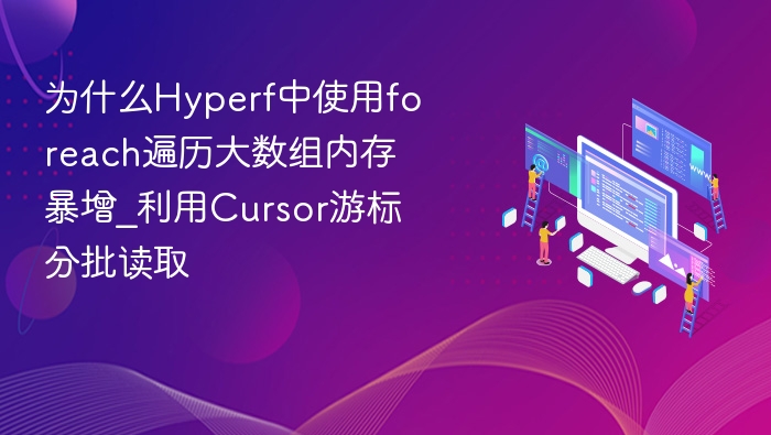 为什么Hyperf中使用foreach遍历大数组内存暴增_利用Cursor游标分批读取
