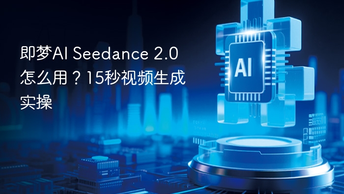 即梦AI Seedance 2.0怎么用？15秒视频生成实操