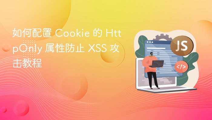 如何配置 Cookie 的 HttpOnly 属性防止 XSS 攻击教程