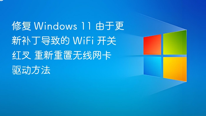 修复 Windows 11 由于更新补丁导致的 WiFi 开关红叉 重新重置无线网卡驱动方法
