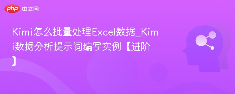 Kimi怎么批量处理Excel数据_Kimi数据分析提示词编写实例【进阶】
