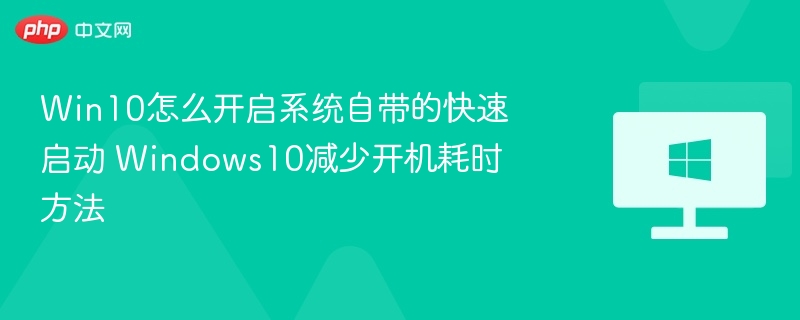 Win10怎么开启系统自带的快速启动 Windows10减少开机耗时方法