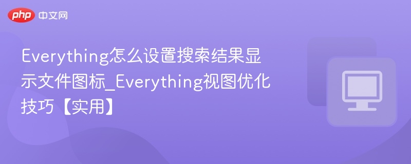 Everything怎么设置搜索结果显示文件图标_Everything视图优化技巧【实用】