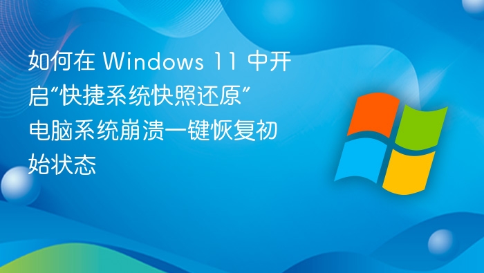 如何在 Windows 11 中开启“快捷系统快照还原” 电脑系统崩溃一键恢复初始状态
