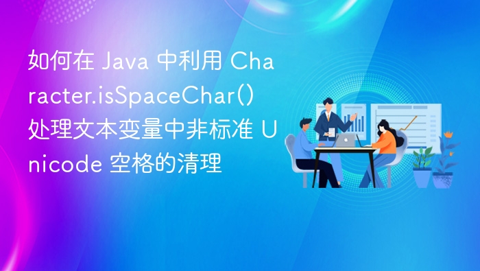 如何在 Java 中利用 Character.isSpaceChar() 处理文本变量中非标准 Unicode 空格的清理