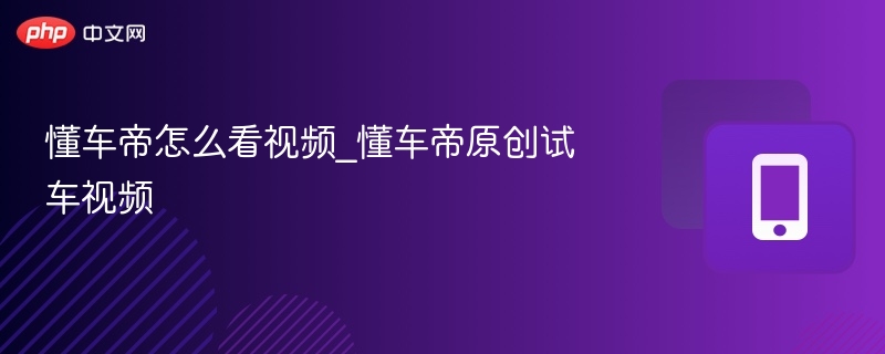 懂车帝怎么看视频_懂车帝原创试车视频