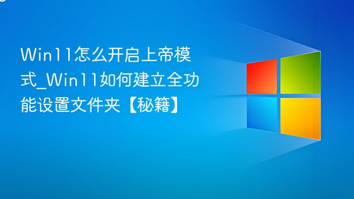 Win11怎么开启上帝模式_Win11如何建立全功能设置文件夹【秘籍】