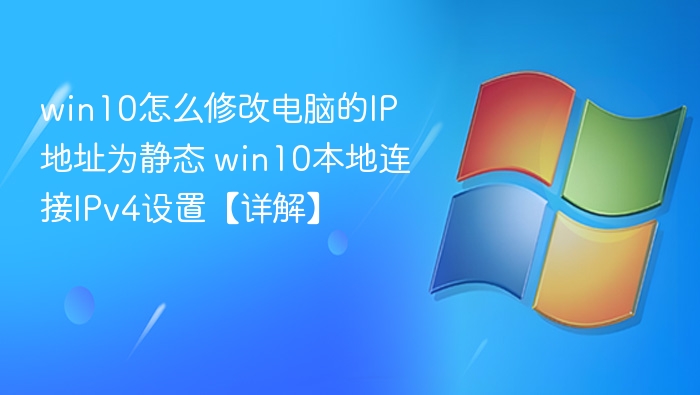 win10怎么修改电脑的IP地址为静态 win10本地连接IPv4设置【详解】