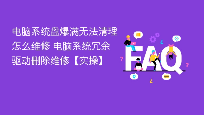 电脑系统盘爆满无法清理怎么维修 电脑系统冗余驱动删除维修【实操】