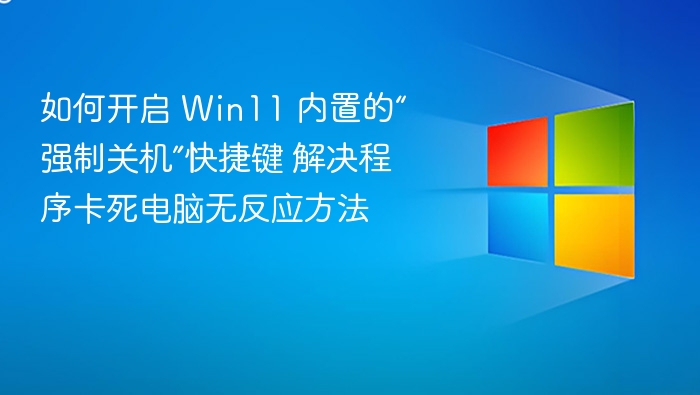 如何开启 Win11 内置的“强制关机”快捷键 解决程序卡死电脑无反应方法