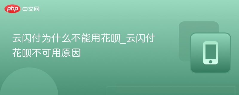 云闪付为什么不能用花呗_云闪付花呗不可用原因