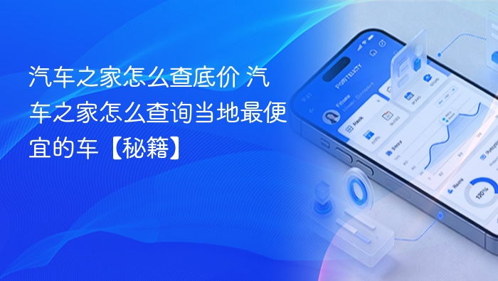 汽车之家怎么查底价 汽车之家怎么查询当地最便宜的车【秘籍】