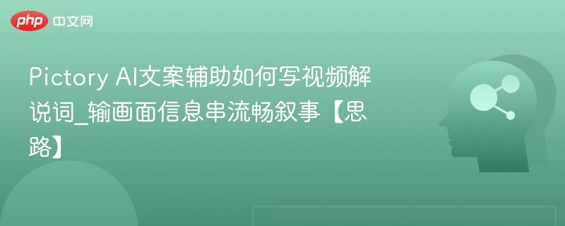 Pictory AI文案辅助如何写视频解说词_输画面信息串流畅叙事【思路】