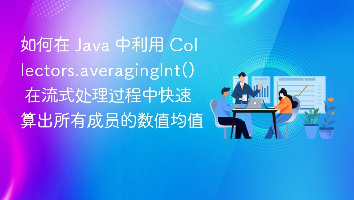 如何在 Java 中利用 Collectors.averagingInt() 在流式处理过程中快速算出所有成员的数值均值