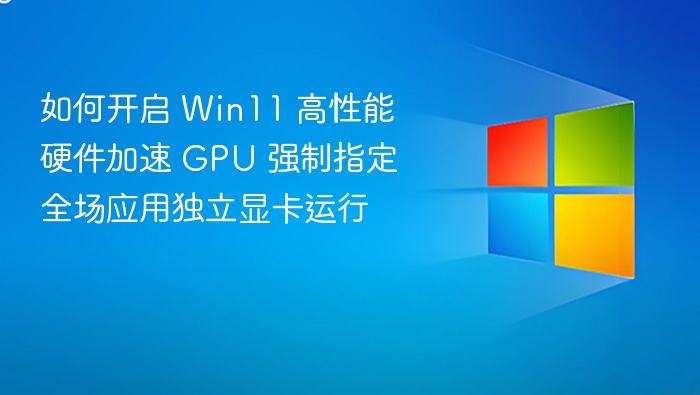 如何开启 Win11 高性能硬件加速 GPU 强制指定全场应用独立显卡运行