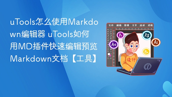 uTools怎么使用Markdown编辑器 uTools如何用MD插件快速编辑预览Markdown文档【工具】