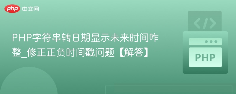 PHP字符串转日期显示未来时间咋整_修正正负时间戳问题【解答】