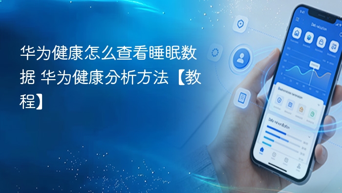 华为健康怎么查看睡眠数据 华为健康分析方法【教程】
