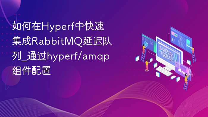 如何在Hyperf中快速集成RabbitMQ延迟队列_通过hyperf/amqp组件配置