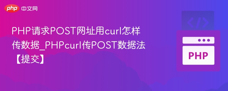 PHP请求POST网址用curl怎样传数据_PHPcurl传POST数据法【提交】