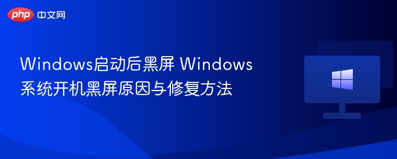 Windows启动后黑屏 Windows系统开机黑屏原因与修复方法