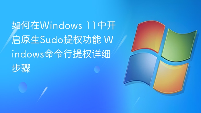 如何在Windows 11中开启原生Sudo提权功能 Windows命令行提权详细步骤