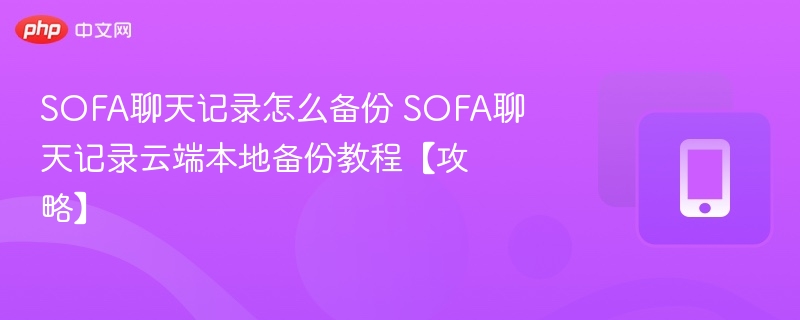 SOFA聊天记录怎么备份 SOFA聊天记录云端本地备份教程【攻略】