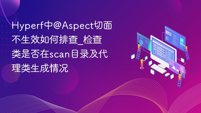 Hyperf中@Aspect切面不生效如何排查_检查类是否在scan目录及代理类生成情况