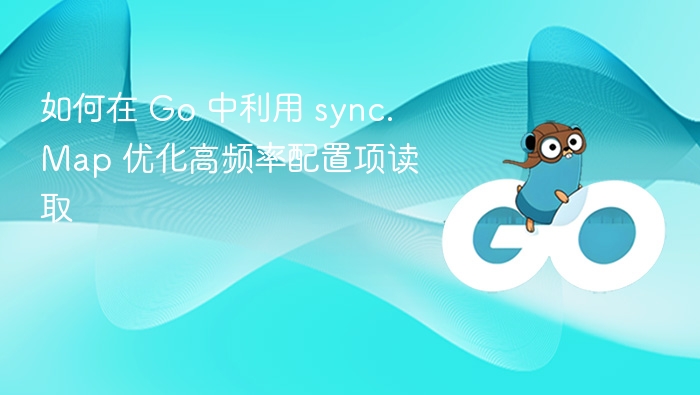 如何在 Go 中利用 sync.Map 优化高频率配置项读取