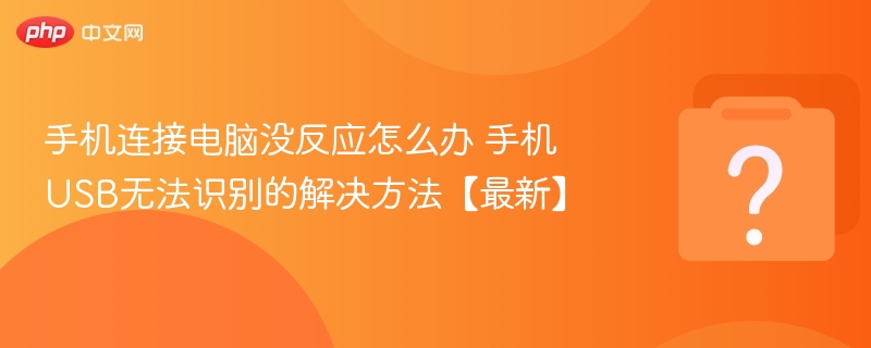 手机连接电脑没反应怎么办 手机USB无法识别的解决方法【最新】