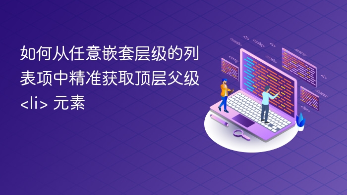 如何从任意嵌套层级的列表项中精准获取顶层父级 <li> 元素
