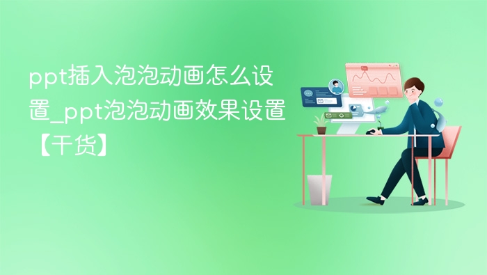 ppt插入泡泡动画怎么设置_ppt泡泡动画效果设置【干货】
