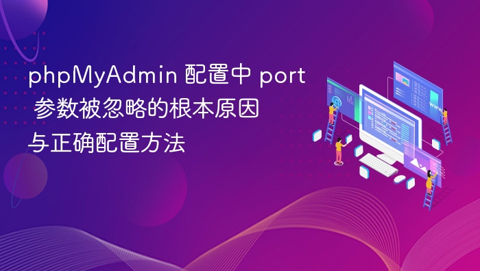 phpMyAdmin 配置中 port 参数被忽略的根本原因与正确配置方法
