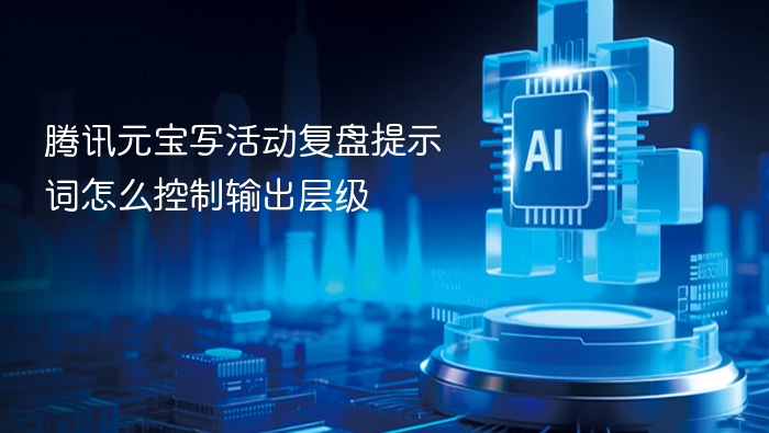 腾讯元宝写活动复盘提示词怎么控制输出层级