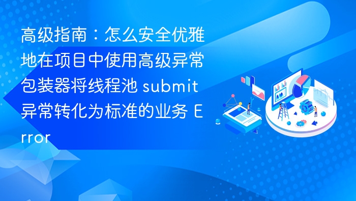 高级指南：怎么安全优雅地在项目中使用高级异常包装器将线程池 submit 异常转化为标准的业务 Error