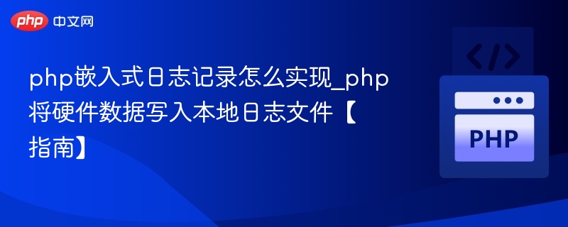php嵌入式日志记录怎么实现_php将硬件数据写入本地日志文件【指南】