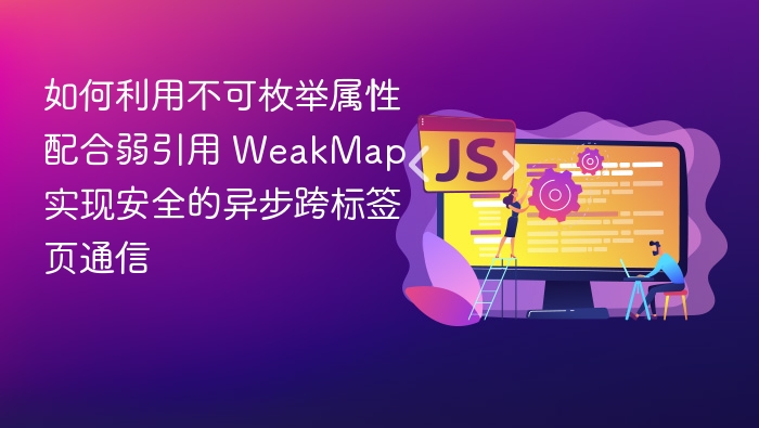 如何利用不可枚举属性配合弱引用 WeakMap 实现安全的异步跨标签页通信