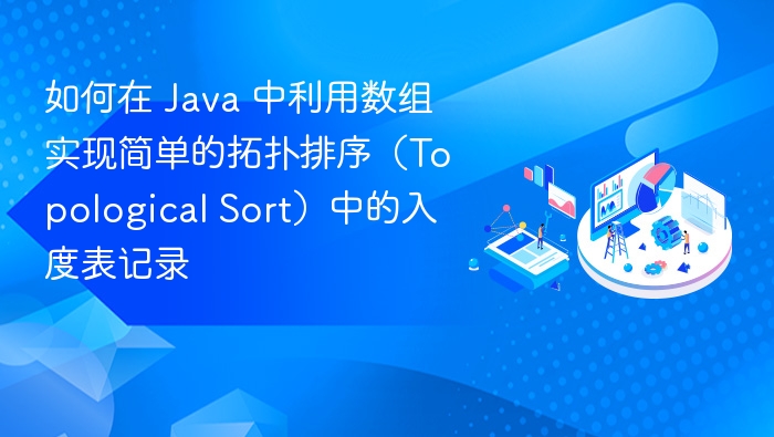 如何在 Java 中利用数组实现简单的拓扑排序（Topological Sort）中的入度表记录