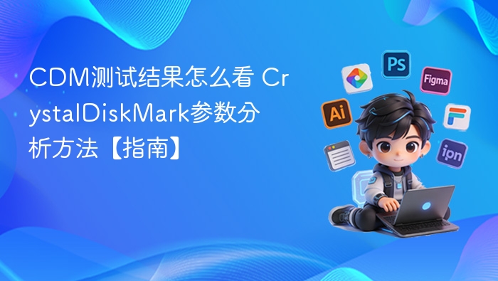 CDM测试结果怎么看 CrystalDiskMark参数分析方法【指南】