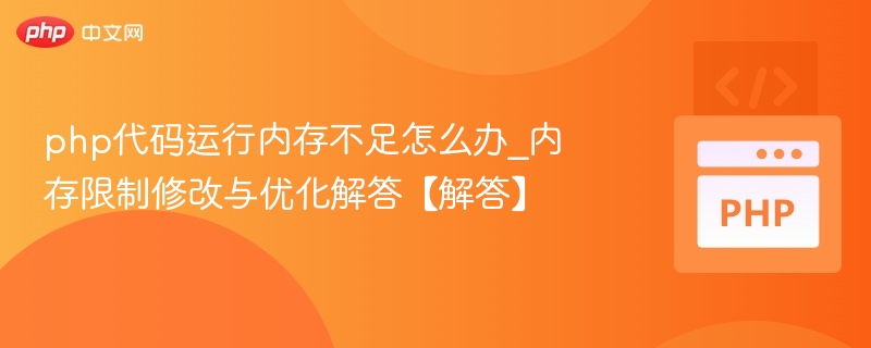 php代码运行内存不足怎么办_内存限制修改与优化解答【解答】