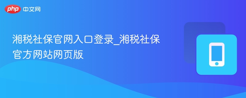 湘税社保官网入口登录_湘税社保官方网站网页版