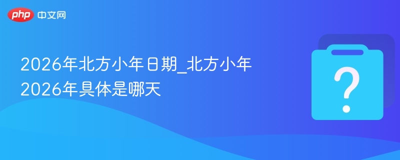 2026年北方小年日期_北方小年2026年具体是哪天