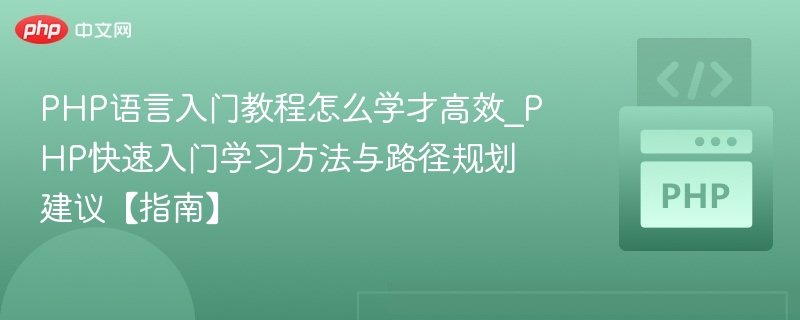 PHP语言入门教程怎么学才高效_PHP快速入门学习方法与路径规划建议【指南】