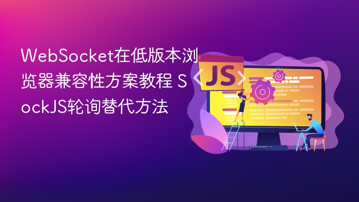 WebSocket在低版本浏览器兼容性方案教程 SockJS轮询替代方法