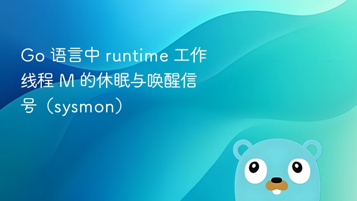 Go 语言中 runtime 工作线程 M 的休眠与唤醒信号(sysmon)