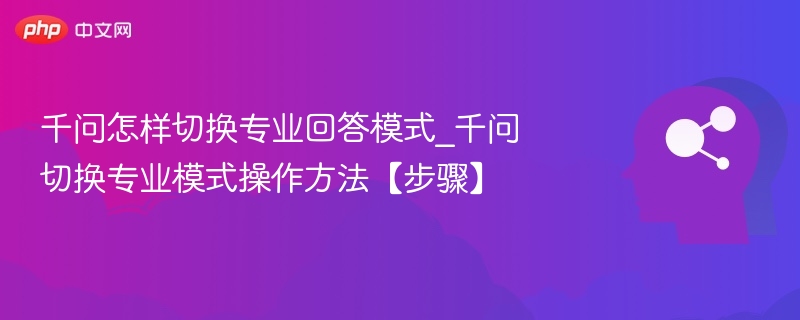千问怎样切换专业回答模式_千问切换专业模式操作方法【步骤】