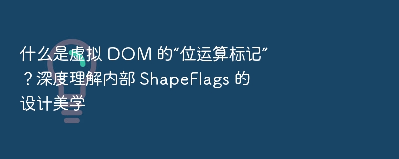 什么是虚拟 DOM 的“位运算标记”?深度理解内部 ShapeFlags 的设计美学