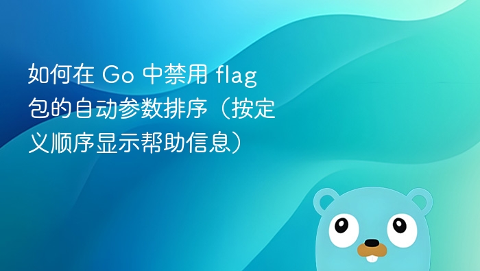 如何在 Go 中禁用 flag 包的自动参数排序(按定义顺序显示帮助信息)