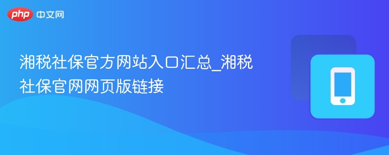 湘税社保官方网站入口汇总_湘税社保官网网页版链接