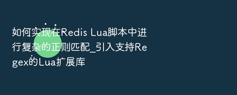 如何实现在Redis Lua脚本中进行复杂的正则匹配_引入支持Regex的Lua扩展库